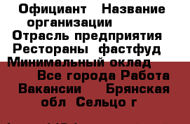 Официант › Название организации ­ Maxi › Отрасль предприятия ­ Рестораны, фастфуд › Минимальный оклад ­ 35 000 - Все города Работа » Вакансии   . Брянская обл.,Сельцо г.